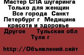 Мастер СПА-шугаринга. Только для женщин - Все города, Санкт-Петербург г. Медицина, красота и здоровье » Другое   . Тульская обл.,Тула г.